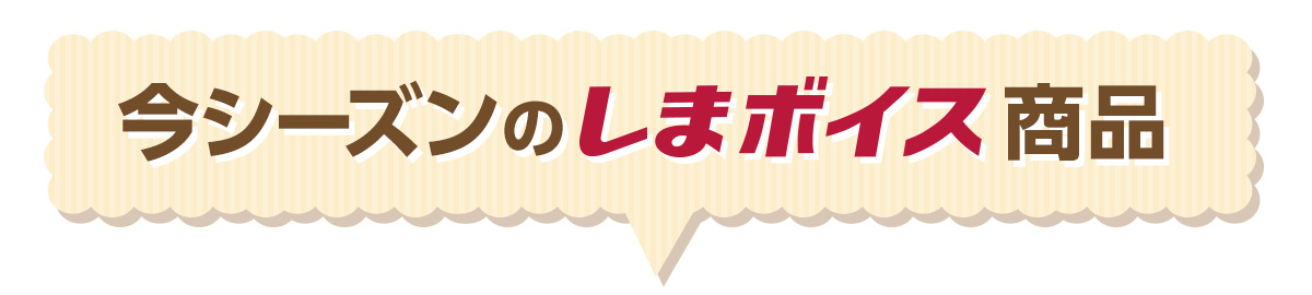 今シーズンのしまボイス商品