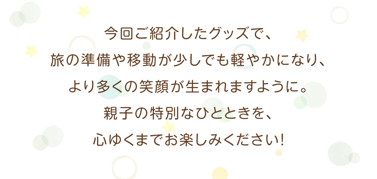今回ご紹介したグッズで、旅の準備や移動が少しでも軽やかになり、より多くの笑顔が生まれますように。