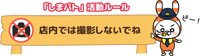 「しまパト」活動ルール
店内では撮影しないでね