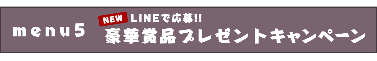 メニュー５豪華賞品があたるLINEキャンペーン