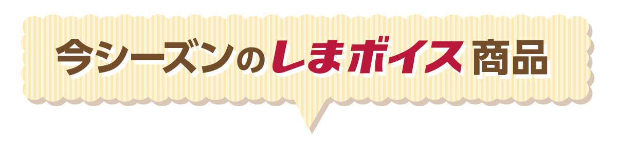 今シーズンのしまボイス商品